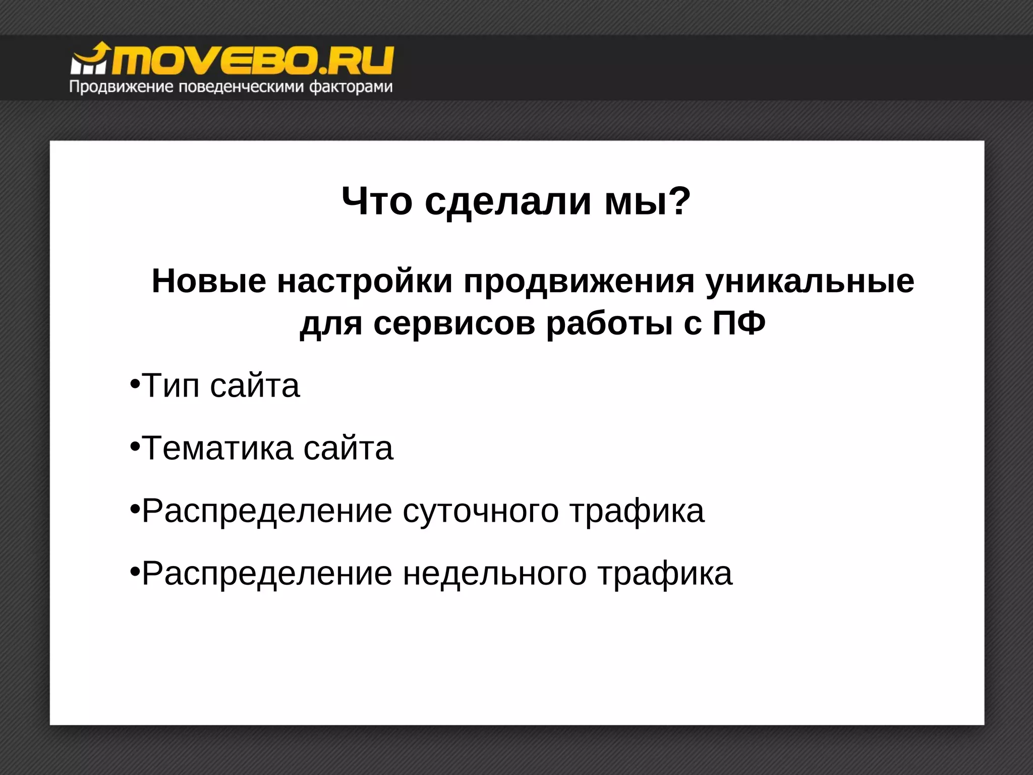 Что сделали мы? 
Новые настройки продвижения уникальные 
для сервисов работы с ПФ 
•Тип сайта 
•Тематика сайта 
•Распределение суточного трафика 
•Распределение недельного трафика 
 