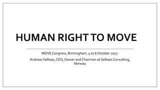 HUMAN RIGHTTO MOVE
MOVE Congress, Birmingham, 4 to 6 October 2017.
Andreas Selliaas, CEO, Owner and Chairman at Selliaas Consulting,
Norway
 