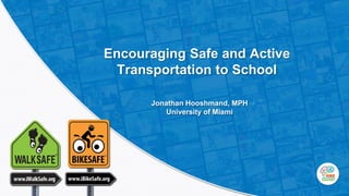 Encouraging Safe and Active
Transportation to School
Jonathan Hooshmand, MPH
University of Miami
 