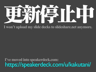 更新停止中
I won’t upload my slide decks to slideshare.net anymore.




I’ve moved into speakerdeck.com:
https://speakerdeck.com/u/kakutani/
 