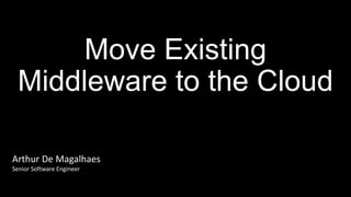 Move Existing
Middleware to the Cloud
1
Arthur De Magalhaes
Senior Software Engineer
 