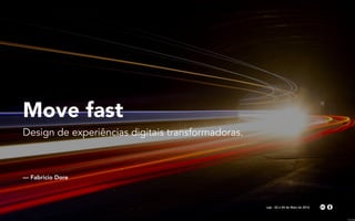 Move fast
Design de experiências digitais transformadoras.
— Fabricio Dore
Laje - 02 e 04 de Maio de 2016
 