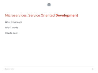 datawire.io
Microservices: Service Oriented Development
What this means
Why it works
How to do it
6
 