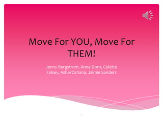 Move For YOU, Move For
        THEM!
   Jenny Bergstrom, Anna Dorn, Colette
   Falsey, AshorOshana, Jaimie Sanders




                    1
 