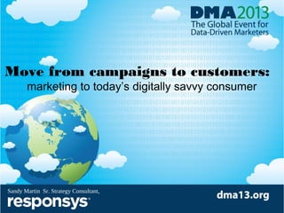 Move from campaigns to customers:
marketing to today’s digitally savvy consumer

Sandy Martin Sr. Strategy Consultant,

 