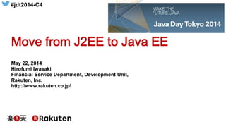 #jdt2014-C4
Move from J2EE to Java EE
May 22, 2014
Hirofumi Iwasaki
Financial Service Department, Development Unit,
Rakuten, Inc.
http://www.rakuten.co.jp/
 