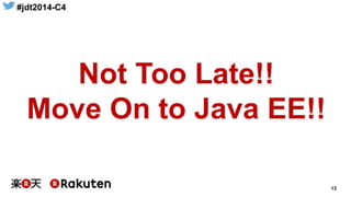 #jdt2014-C4
13
Not Too Late!!
Move On to Java EE!!
 