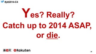 #jdt2014-C4
28
Yes? Really?
Catch up to 2014 ASAP,
or die.
 