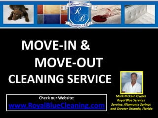 MOVE-IN &         MOVE-OUT CLEANING SERVICE Mark McCain Owner Royal Blue Services Serving: Altamonte Springs and Greater Orlando, Florida Check our Website: www.RoyalBlueCleaning.com 