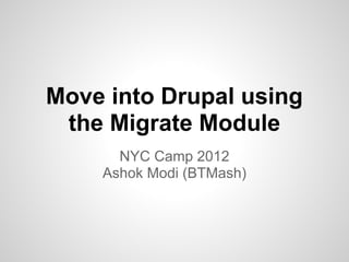Move into Drupal using
 the Migrate Module
      NYC Camp 2012
    Ashok Modi (BTMash)
 