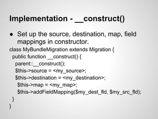 Implementation - __construct()
Source Fields
● Lets Migration class know a little about the
    fields that are coming in ...