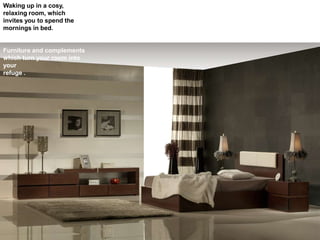 Waking up in a cosy,
relaxing room, which
invites you to spend the
mornings in bed.
Furniture and complements
which turn your room into
your
refuge .
 