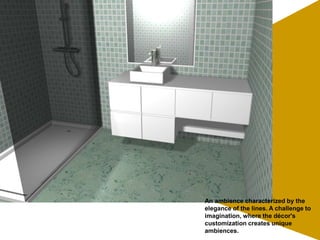 An ambience characterized by the
elegance of the lines. A challenge to
imagination, where the décor's
customization creates unique
ambiences.
 