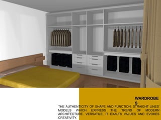 THE AUTHENTICITY OF SHAPE AND FUNCTION. STRAIGHT LINES'
MODELS WHICH EXPRESS THE TREND OF MODERN
ARCHITECTURE. VERSATILE, IT EXALTS VALUES AND EVOKES
CREATIVITY.
WARDROBE
S
 
