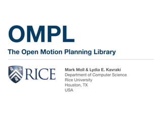 OMPL
The Open Motion Planning Library
Mark Moll & Lydia E. Kavraki
Department of Computer Science

Rice University

Houston, TX

USA
 