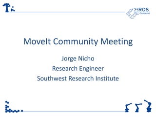 MoveIt Community Meeting
Jorge Nicho
Research Engineer
Southwest Research Institute
 