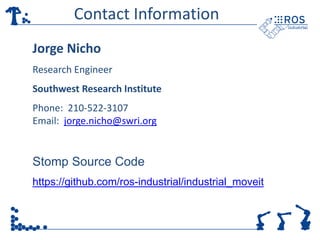 Contact Information
Jorge Nicho
Research Engineer
Southwest Research Institute
Phone: 210-522-3107
Email: jorge.nicho@swri.org
Stomp Source Code
https://github.com/ros-industrial/industrial_moveit
 