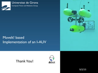Intervention AUVs
GIRONA'UNDERWATER)
VISION)AND)ROBOTICS' UdG$
MoveIt! based
Implementation of an I-AUV
$
Thank$You!$
Universitat de Girona!
Computer Vision and Robotics Group!
22$ 9/2/15$
 