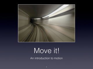Move it!
An introduction to motion

            1
 