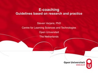 E-coaching Guidelines based on research and practice Steven Verjans, PhD Centre for Learning Sciences and Technologies Open Universiteit The Netherlands 