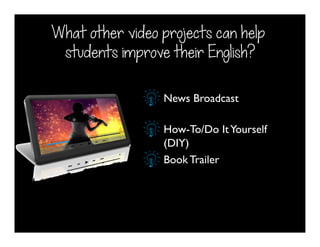 News Broadcast
How-To/Do ItYourself
(DIY)
Book Trailer
What other video projects can help
students improve their English?
 