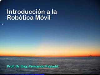 Introducción a la
Robótica Móvil




Prof. Dr.Eng. Fernando Passold
 