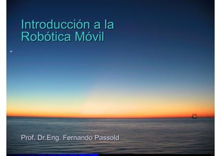 Introducción a la
Robótica Móvil




Prof. Dr.Eng. Fernando Passold
 