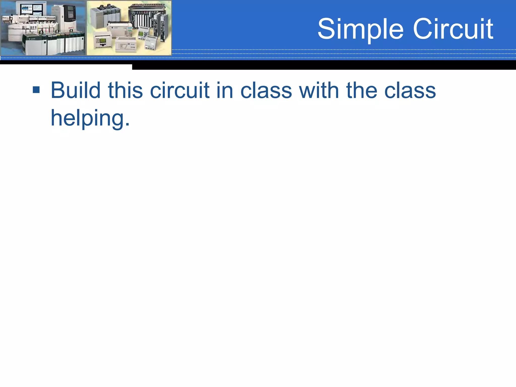 Simple Circuit
 Build this circuit in class with the class
helping.
 