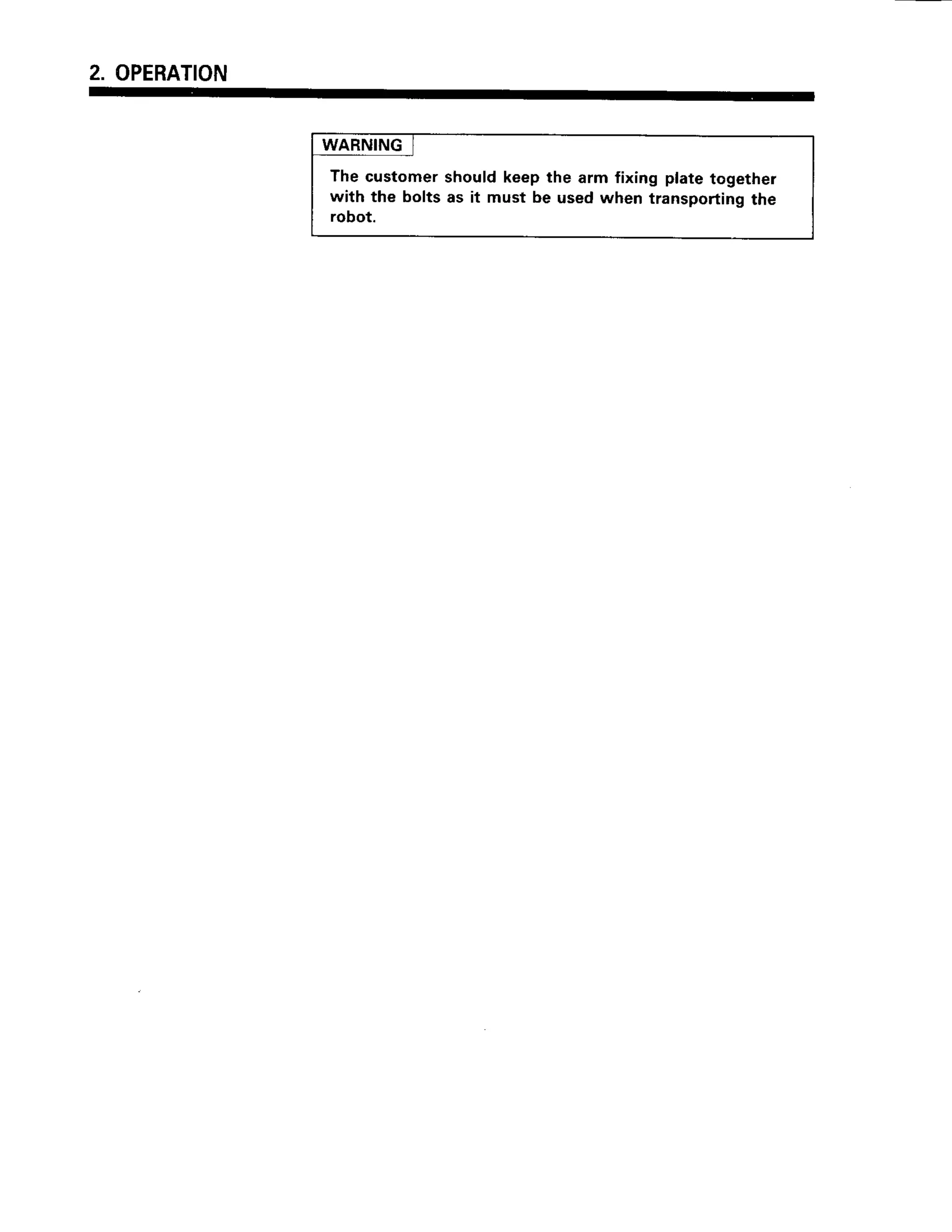 2. OPERATION
WARNING
The customershould keepthe arm fixing plate together
with the bolts as it must be usedwhen transportingthe
robot.
 