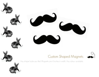 Custom Shaped Magnets
Any shape/ style you like! Magnets are 4 inches in width. Any colour available.
 