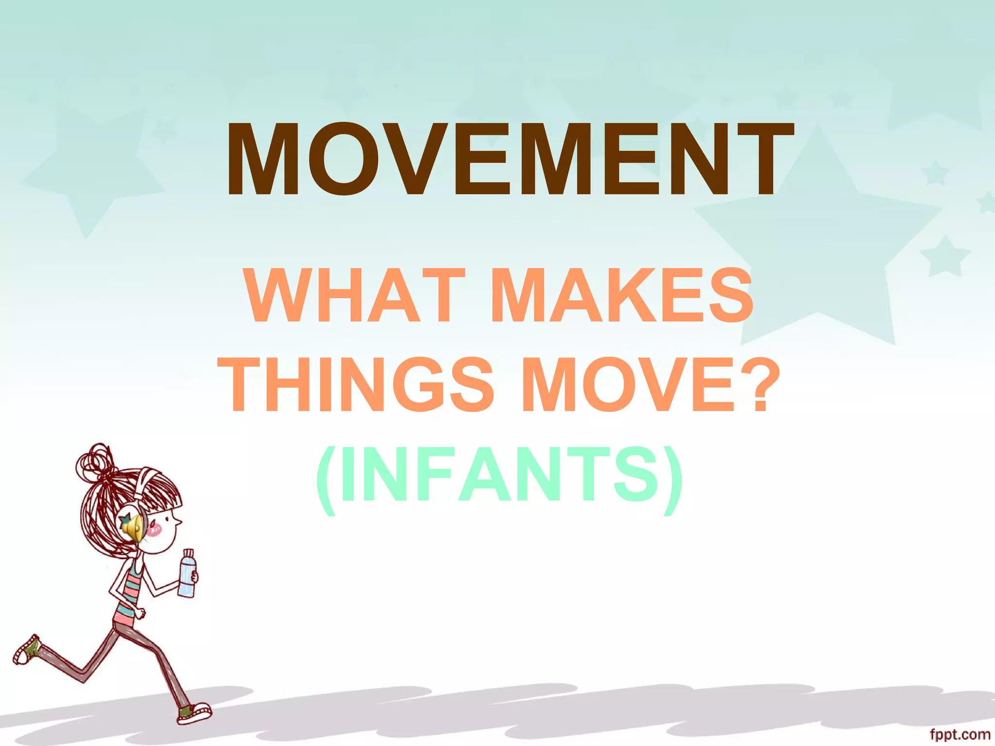 MOVEMENT
WHAT MAKES
THINGS MOVE?
(INFANTS)