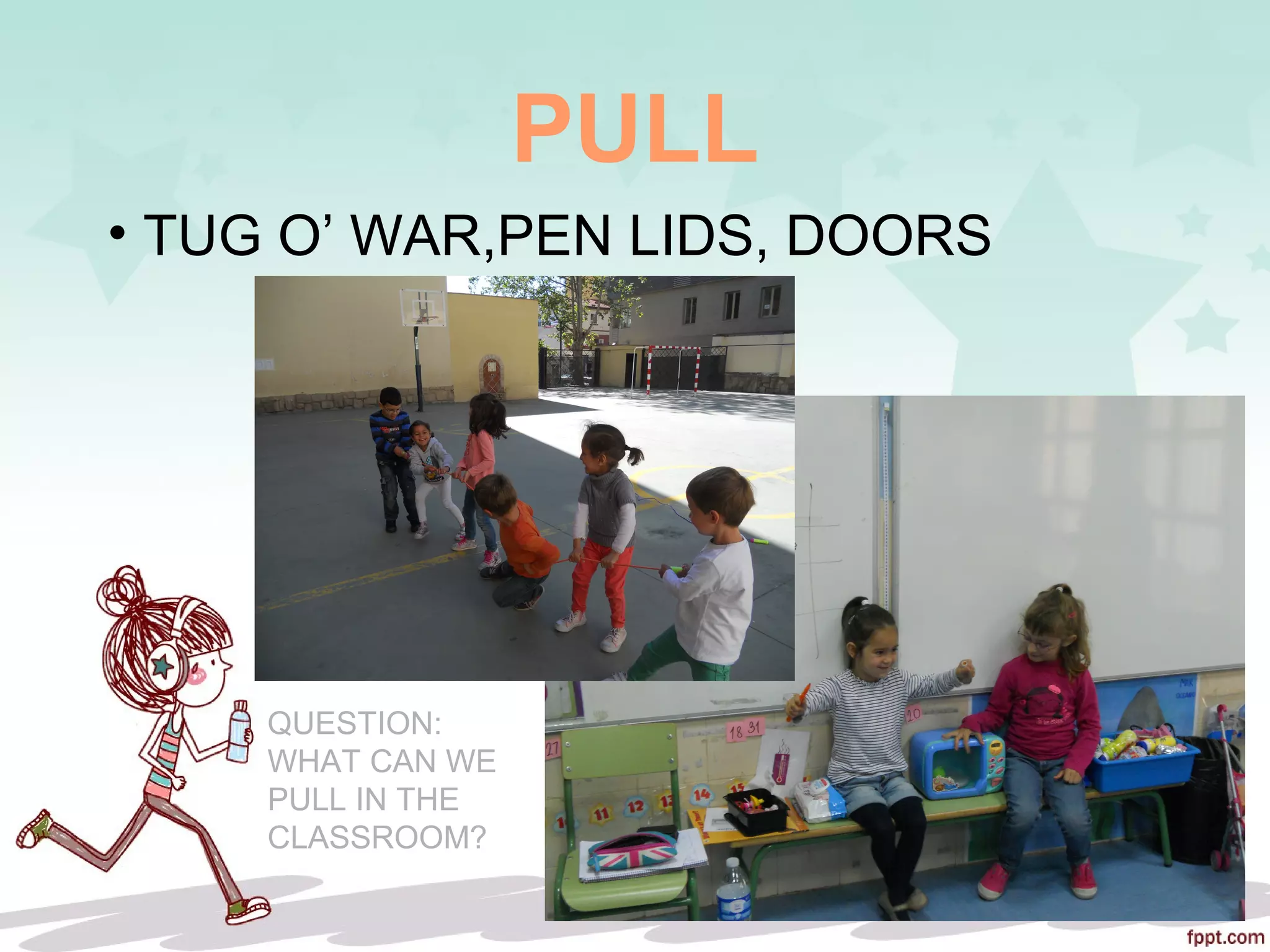 PULL
• TUG O’ WAR,PEN LIDS, DOORS
QUESTION:
WHAT CAN WE
PULL IN THE
CLASSROOM?