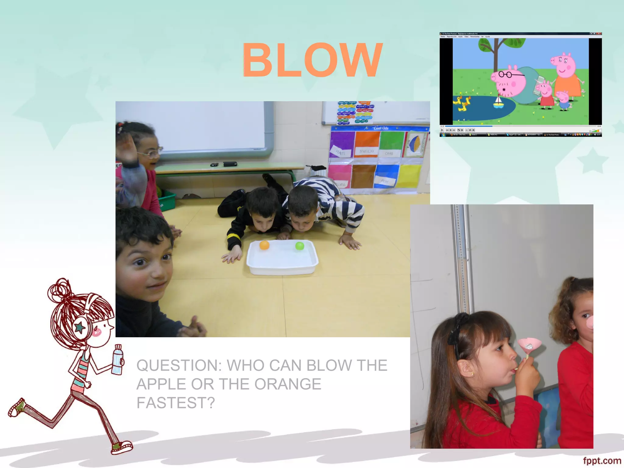 BLOW
QUESTION: WHO CAN BLOW THE
APPLE OR THE ORANGE
FASTEST?
