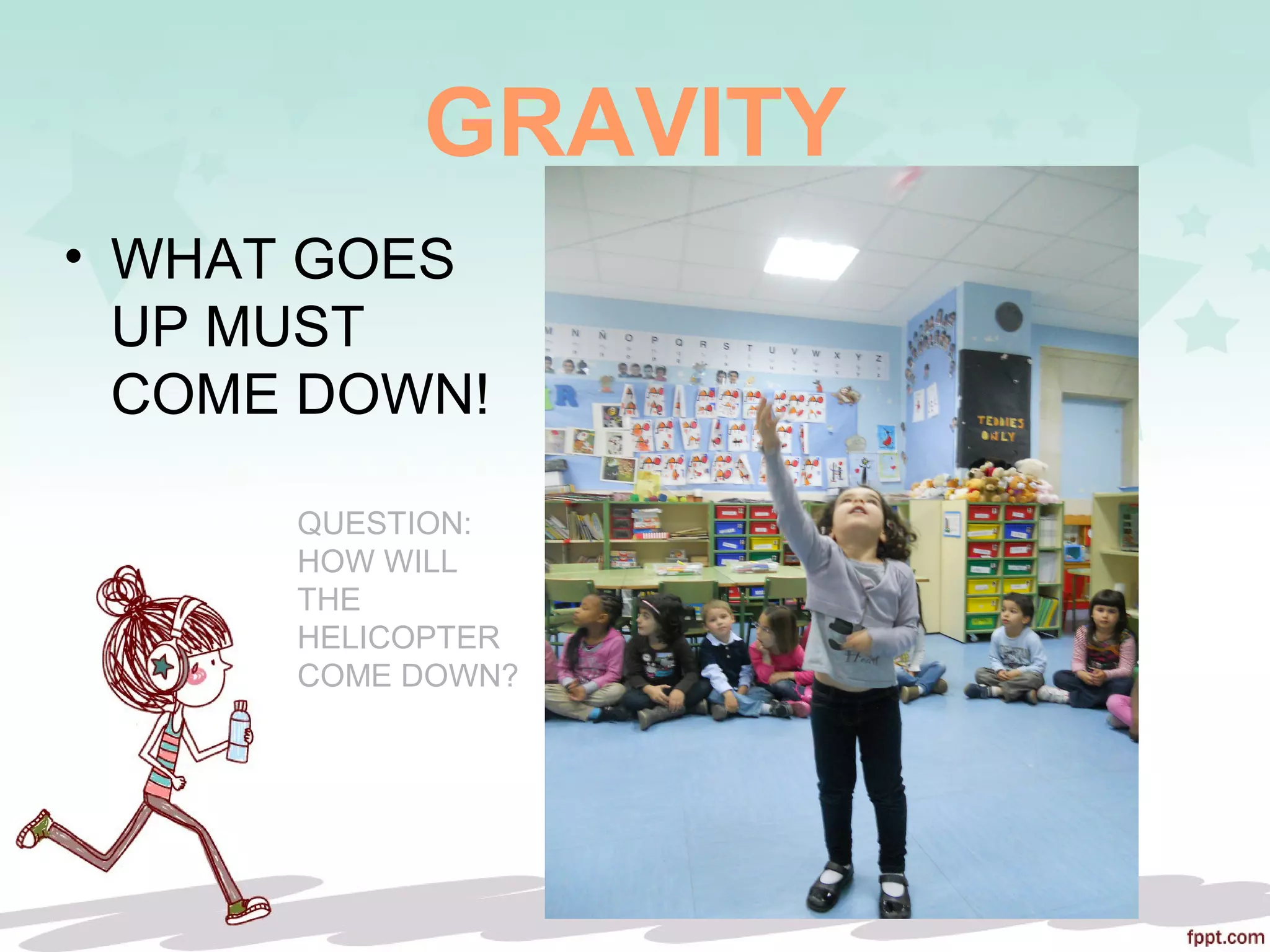 GRAVITY
• WHAT GOES
UP MUST
COME DOWN!
QUESTION:
HOW WILL
THE
HELICOPTER
COME DOWN?