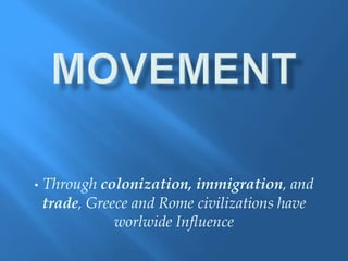 • Through colonization, immigration, and
trade, Greece and Rome civilizations have
worlwide Influence
 