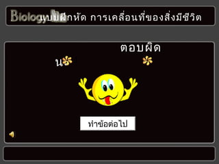 แบบฝึก หัด กำรเคลื่อ นที่ข องสิง มีช ว ิต
่
ี

นะ !

ตอบผิด

ทำำข้อต่อไป

 
