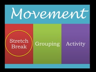 Movement 
Stretch 
Break 
Grouping Activity 
 