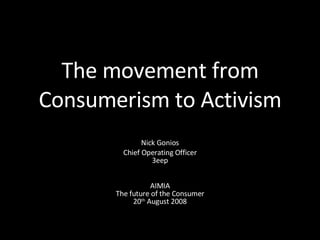 The movement from Consumerism to Activism Nick Gonios Chief Operating Officer 3eep AIMIA The future of the Consumer 20 th  August 2008 