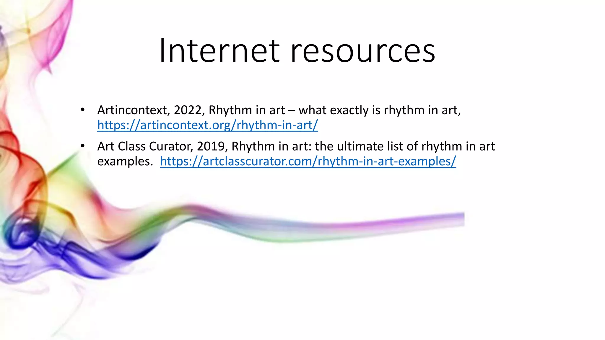 Internet resources
• Artincontext, 2022, Rhythm in art – what exactly is rhythm in art,
https://artincontext.org/rhythm-in-art/
• Art Class Curator, 2019, Rhythm in art: the ultimate list of rhythm in art
examples. https://artclasscurator.com/rhythm-in-art-examples/
 