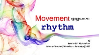 Movement and
rhythm
by
Bernard E. Richardson
Master Teacher|Visual Arts Educator|2023
PRINCIPLE OF ART:
 