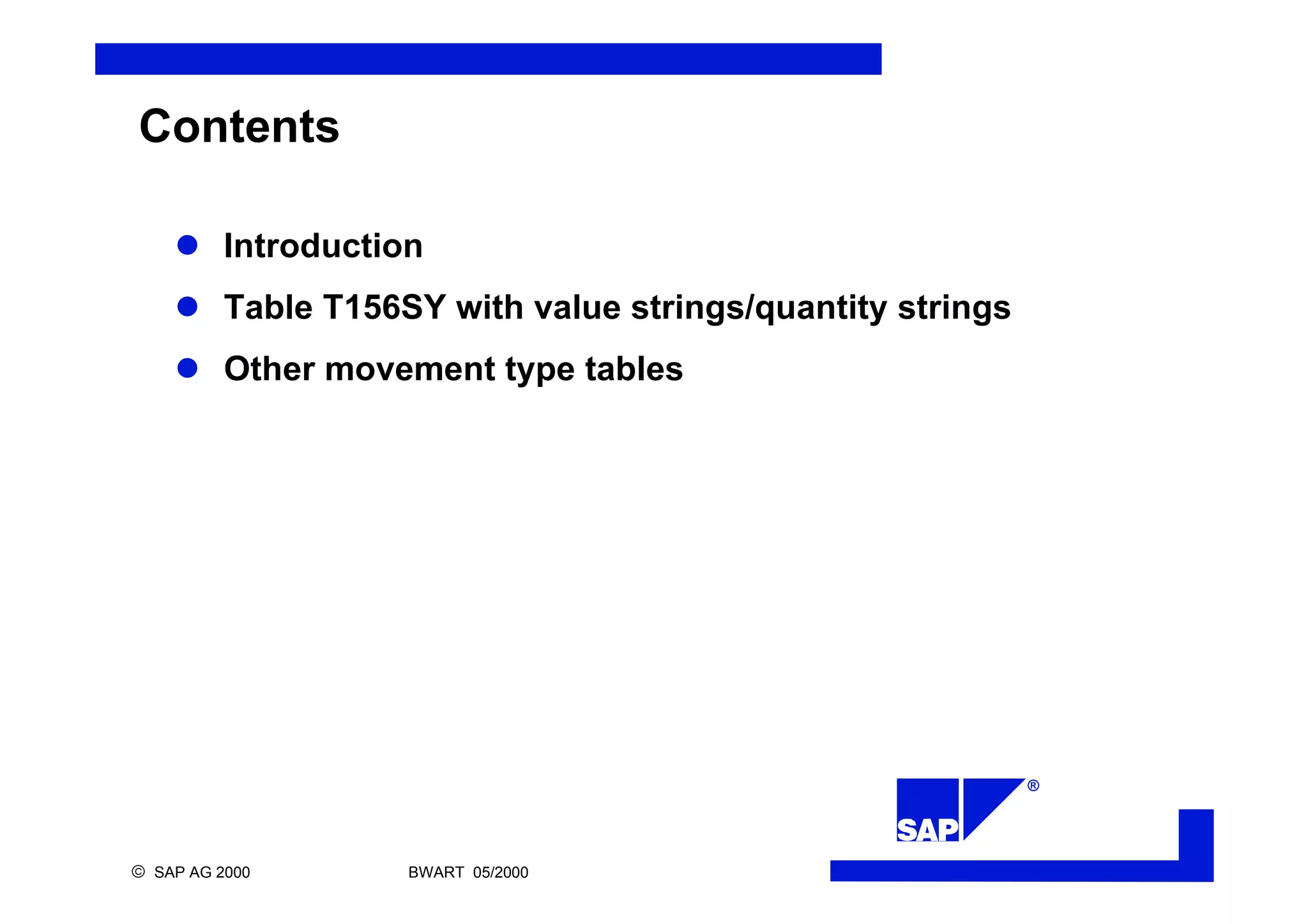 ®
ã SAP AG 2000 BWART 05/2000
Contents
l Introduction
l Table T156SY with value strings/quantity strings
l Other movement type tables
 