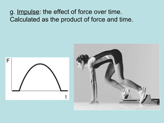 g. Impulse: the effect of force over time.
Calculated as the product of force and time.
 
