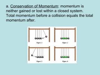 a. Conservation of Momentum: momentum is
neither gained or lost within a closed system.
Total momentum before a collision equals the total
momentum after.
 
