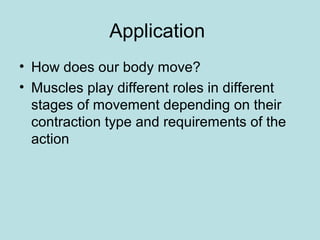 Application
• How does our body move?
• Muscles play different roles in different
stages of movement depending on their
contraction type and requirements of the
action
 