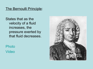 The Bernoulli Principle:
States that as the
velocity of a fluid
increases, the
pressure exerted by
that fluid decreases.
Photo
Video
 