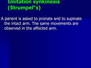 Imitation synkinesia
(Strumpel“s)
A parient is asked to pronate and to supinate
the intact arm. The same movements are
obs...