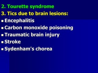 2. Tourette syndrome
3. Tics due to brain lesions:
 Encephalitis
 Carbon monoxide poisoning
 Traumatic brain injury
 S...