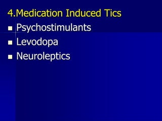 4.Medication Induced Tics
 Psychostimulants
 Levodopa
 Neuroleptics
 