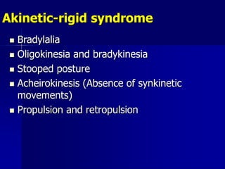 Akinetic-rigid syndrome
 Bradylalia
 Oligokinesia and bradykinesia
 Stooped posture
 Acheirokinesis (Absence of synkin...