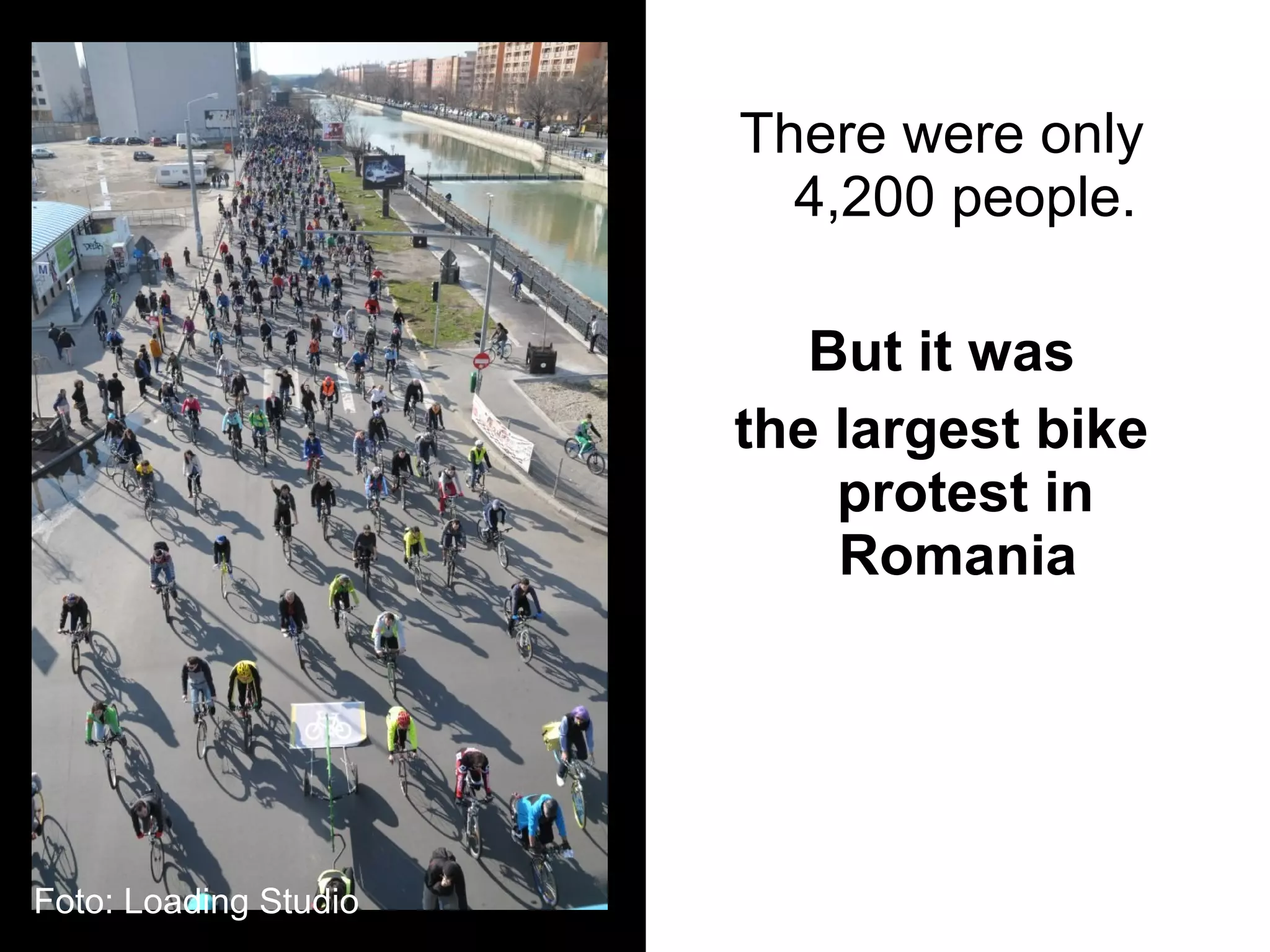 There were only
                         4,200 people.

                          But it was
                       the largest bike
                           protest in
                           Romania




Foto: Loading Studio
 